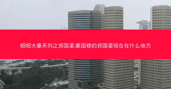 昭昭大秦系列之郑国渠,秦国修的郑国渠现在在什么地方