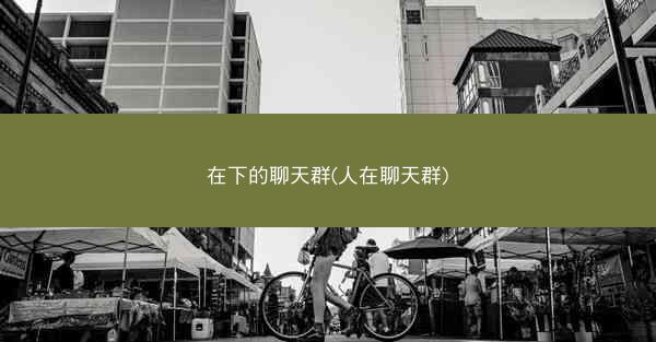 在下的聊天群(人在聊天群)