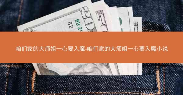 咱们家的大师姐一心要入魔-咱们家的大师姐一心要入魔小说