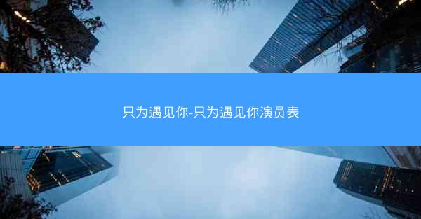 只为遇见你-只为遇见你演员表