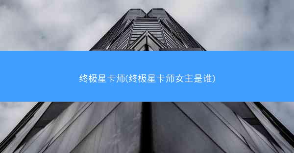 终极星卡师(终极星卡师女主是谁)