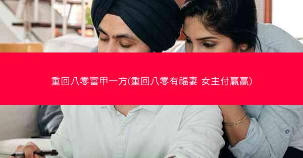 重回八零富甲一方(重回八零有福妻 女主付赢赢)