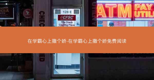 在学霸心上撒个娇-在学霸心上撒个娇免费阅读
