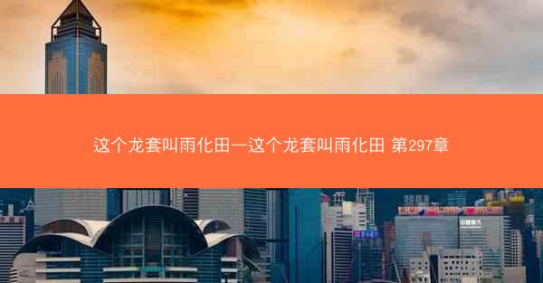 这个龙套叫雨化田—这个龙套叫雨化田 第297章