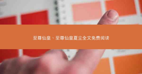 至尊仙皇、至尊仙皇夏尘全文免费阅读