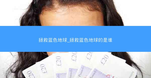 拯救蓝色地球_拯救蓝色地球的是谁