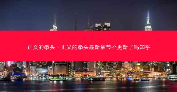 正义的拳头、正义的拳头最新章节不更新了吗知乎