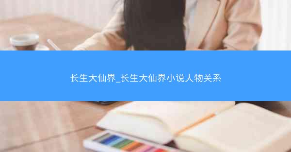 长生大仙界_长生大仙界小说人物关系