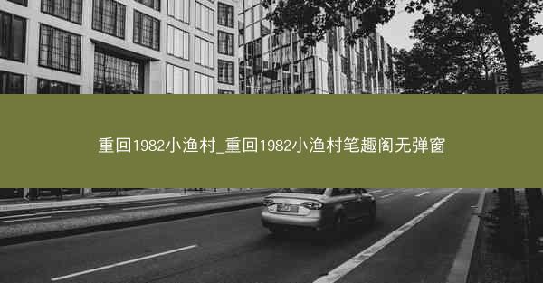 重回1982小渔村_重回1982小渔村笔趣阁无弹窗