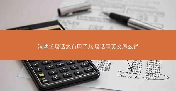 这些垃圾话太有用了;垃圾话用英文怎么说