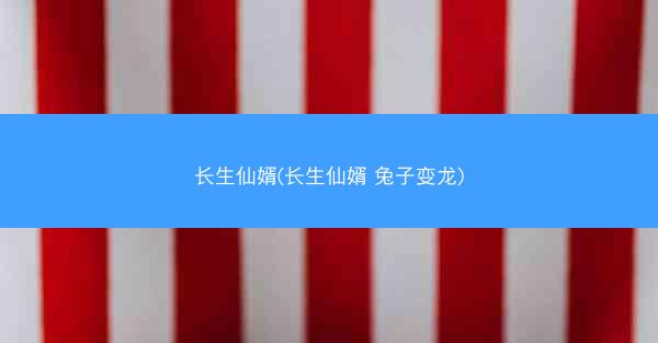 长生仙婿(长生仙婿 兔子变龙)