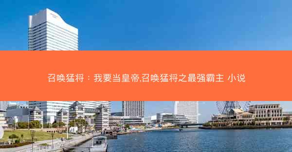 召唤猛将：我要当皇帝,召唤猛将之最强霸主 小说
