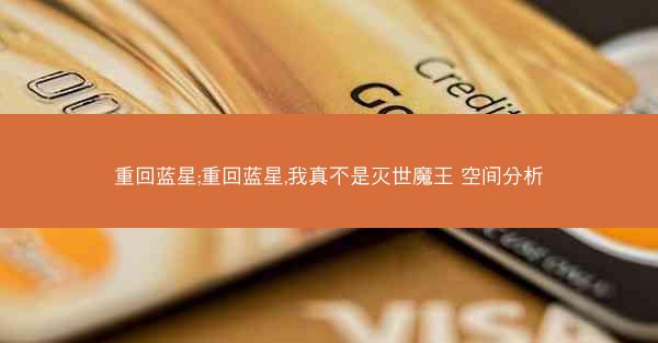 重回蓝星;重回蓝星,我真不是灭世魔王 空间分析