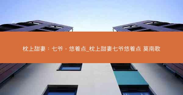 枕上甜妻：七爷，悠着点_枕上甜妻七爷悠着点 莫南歌