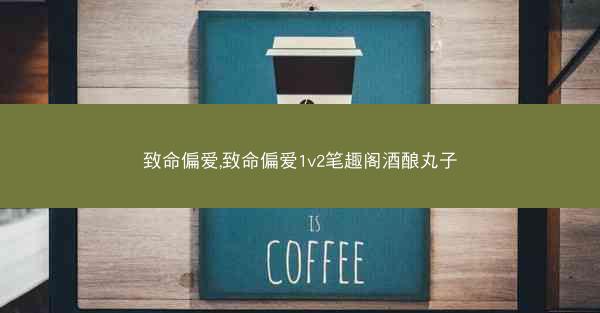 致命偏爱,致命偏爱1v2笔趣阁酒酿丸子