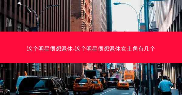 这个明星很想退休-这个明星很想退休女主角有几个