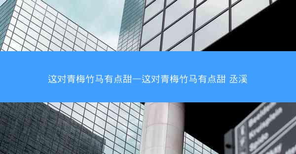 这对青梅竹马有点甜—这对青梅竹马有点甜 丞溪
