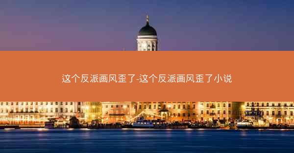 这个反派画风歪了-这个反派画风歪了小说