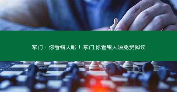掌门，你看错人啦！;掌门,你看错人啦免费阅读