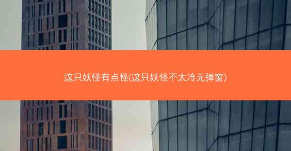 这只妖怪有点怪(这只妖怪不太冷无弹窗)