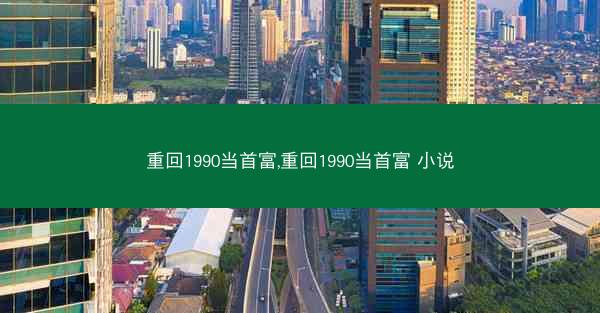 重回1990当首富,重回1990当首富 小说