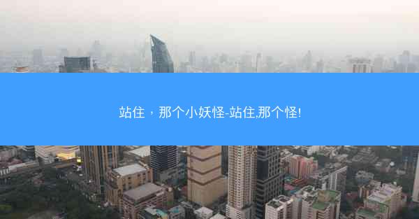 站住，那个小妖怪-站住,那个怪!
