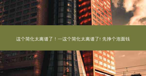 这个简化太离谱了！—这个简化太离谱了! 先挣个泡面钱