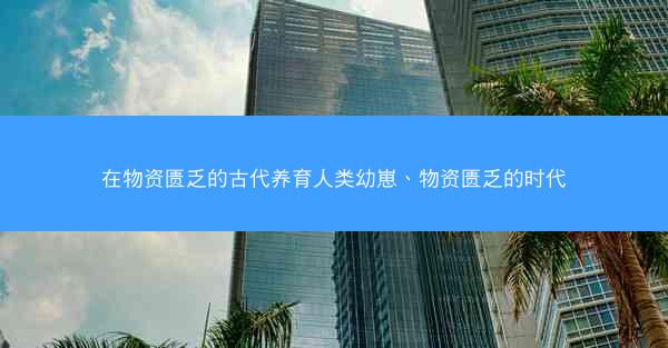 在物资匮乏的古代养育人类幼崽、物资匮乏的时代