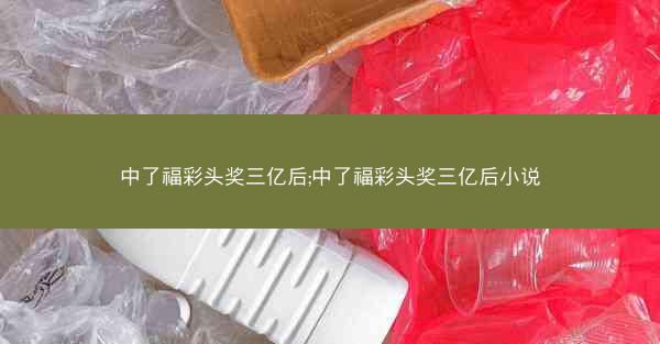 中了福彩头奖三亿后;中了福彩头奖三亿后小说