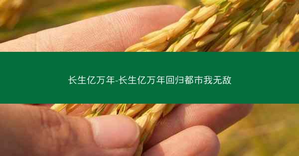 长生亿万年-长生亿万年回归都市我无敌