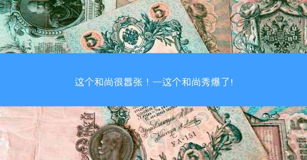 这个和尚很嚣张！—这个和尚秀爆了!