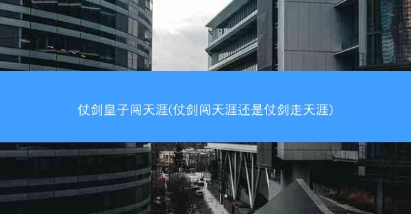仗剑皇子闯天涯(仗剑闯天涯还是仗剑走天涯)