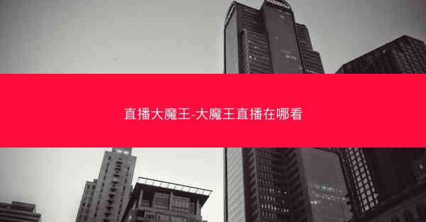 直播大魔王-大魔王直播在哪看