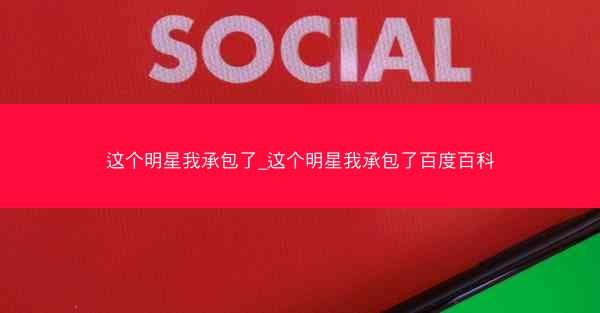 这个明星我承包了_这个明星我承包了百度百科