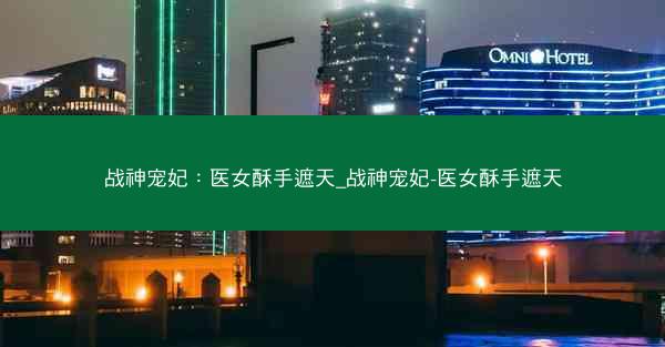 战神宠妃：医女酥手遮天_战神宠妃-医女酥手遮天