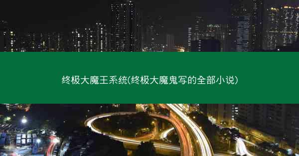 终极大魔王系统(终极大魔鬼写的全部小说)