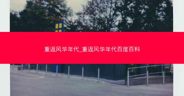 重返风华年代_重返风华年代百度百科