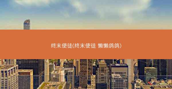 终末使徒(终末使徒 懒懒鸽鸽)