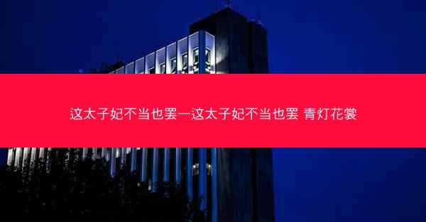 这太子妃不当也罢—这太子妃不当也罢 青灯花裳