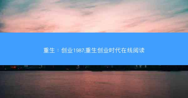 重生：创业1987;重生创业时代在线阅读