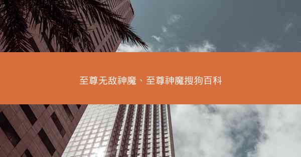 至尊无敌神魔、至尊神魔搜狗百科