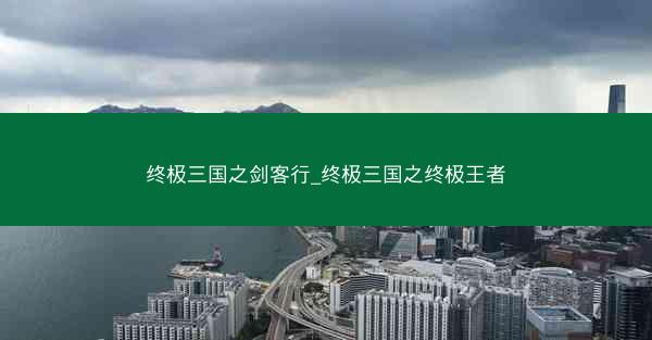 终极三国之剑客行_终极三国之终极王者