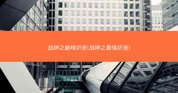 战神之巅峰奶爸(战神之最强奶爸)