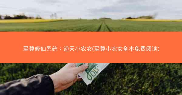 至尊修仙系统：逆天小农女(至尊小农女全本免费阅读)