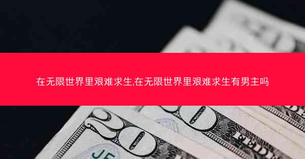 在无限世界里艰难求生,在无限世界里艰难求生有男主吗