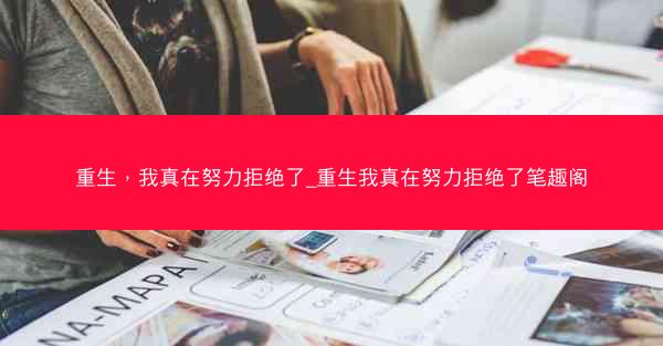 重生，我真在努力拒绝了_重生我真在努力拒绝了笔趣阁