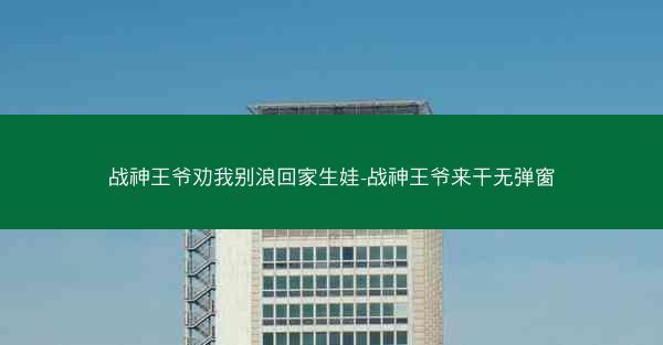 战神王爷劝我别浪回家生娃-战神王爷来干无弹窗