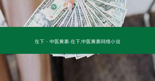在下，中医黄素-在下,中医黄素网络小说