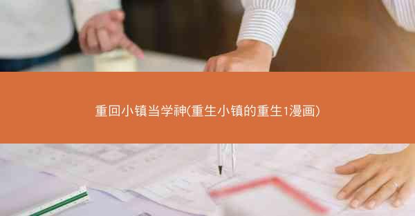 重回小镇当学神(重生小镇的重生1漫画)