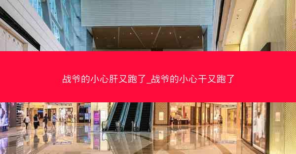 战爷的小心肝又跑了_战爷的小心干又跑了